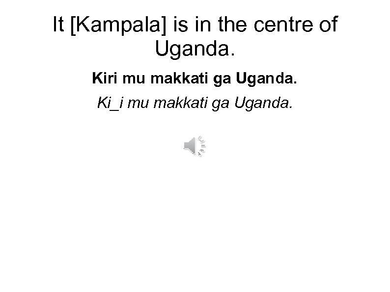 It [Kampala] is in the centre of Uganda. Kiri mu makkati ga Uganda. Ki_i