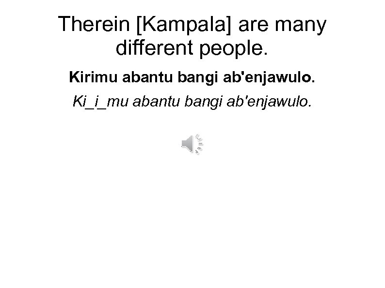 Therein [Kampala] are many different people. Kirimu abantu bangi ab'enjawulo. Ki_i_mu abantu bangi ab'enjawulo.