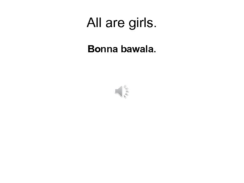 All are girls. Bonna bawala. 