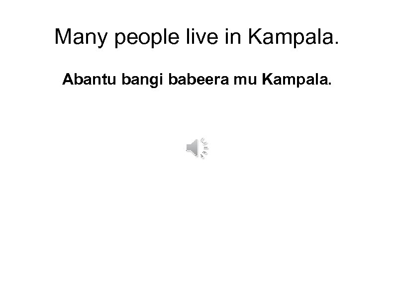 Many people live in Kampala. Abantu bangi babeera mu Kampala. 