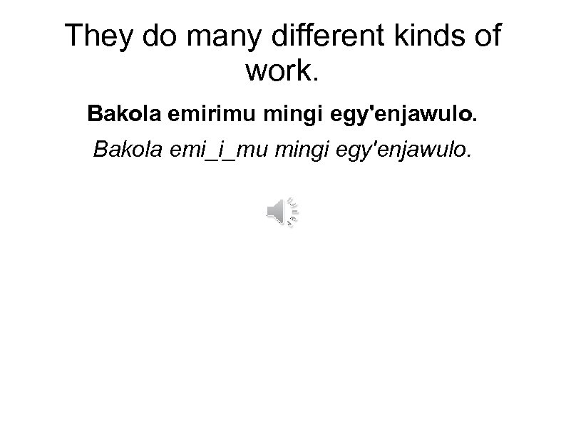 They do many different kinds of work. Bakola emirimu mingi egy'enjawulo. Bakola emi_i_mu mingi