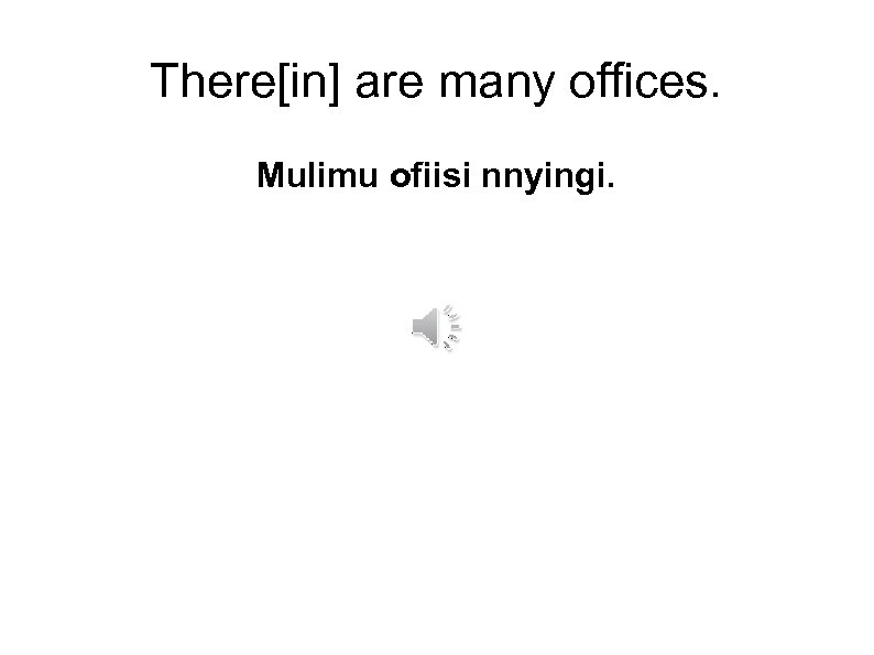 There[in] are many offices. Mulimu ofiisi nnyingi. 