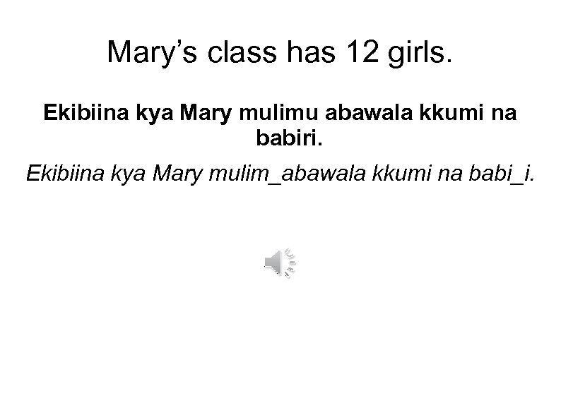 Mary’s class has 12 girls. Ekibiina kya Mary mulimu abawala kkumi na babiri. Ekibiina