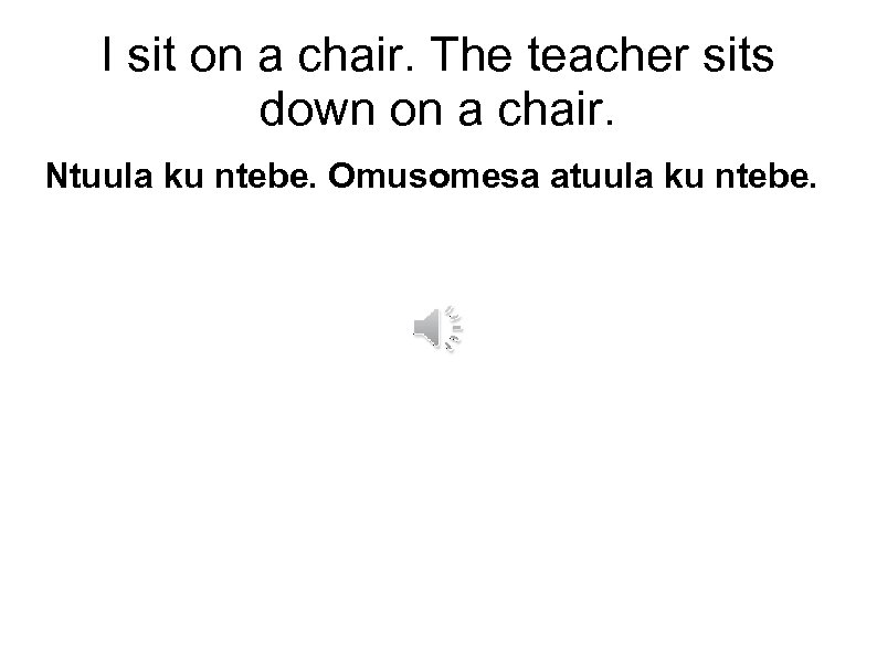 I sit on a chair. The teacher sits down on a chair. Ntuula ku