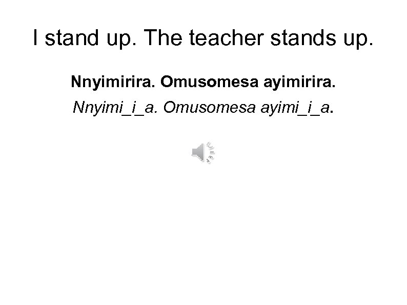 I stand up. The teacher stands up. Nnyimirira. Omusomesa ayimirira. Nnyimi_i_a. Omusomesa ayimi_i_a. 