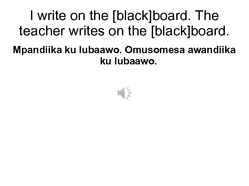 I write on the [black]board. The teacher writes on the [black]board. Mpandiika ku lubaawo.