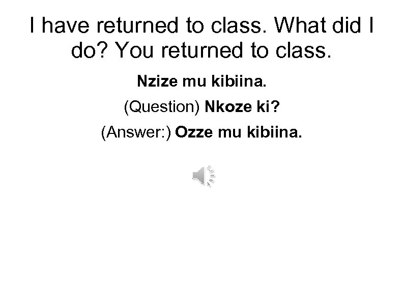 I have returned to class. What did I do? You returned to class. Nzize