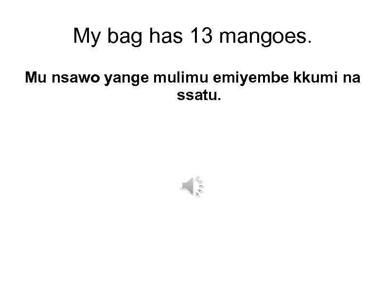 My bag has 13 mangoes. Mu nsawo yange mulimu emiyembe kkumi na ssatu. 