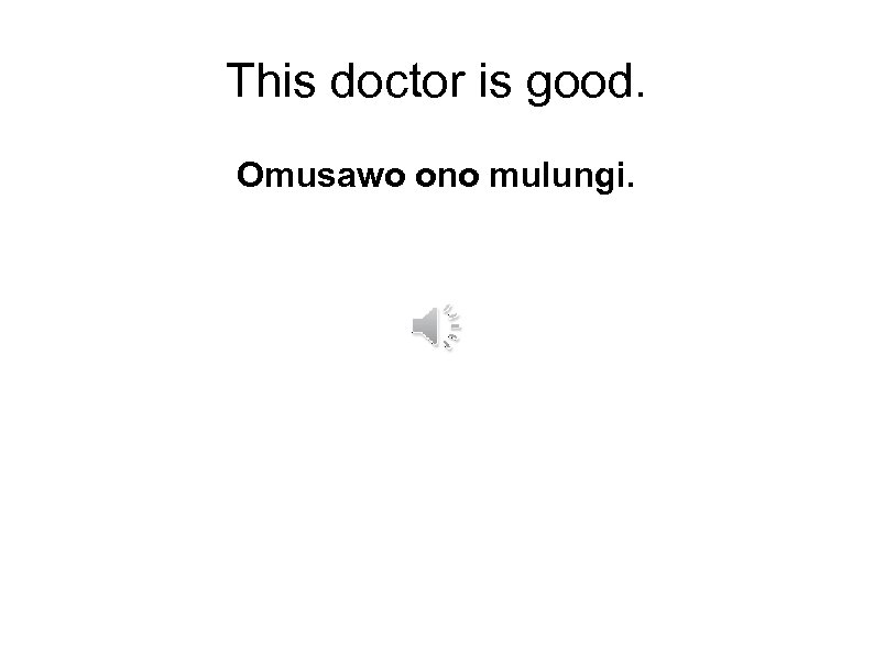 This doctor is good. Omusawo ono mulungi. 