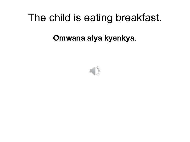 The child is eating breakfast. Omwana alya kyenkya. 