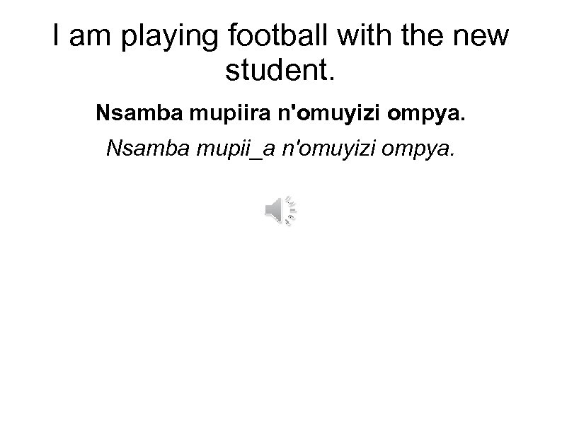 I am playing football with the new student. Nsamba mupiira n'omuyizi ompya. Nsamba mupii_a