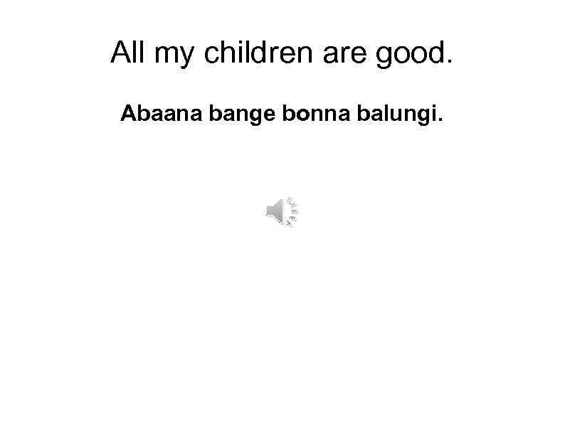 All my children are good. Abaana bange bonna balungi. 