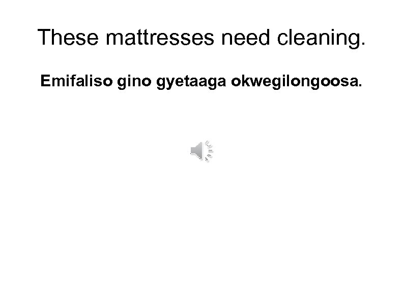 These mattresses need cleaning. Emifaliso gino gyetaaga okwegilongoosa. 