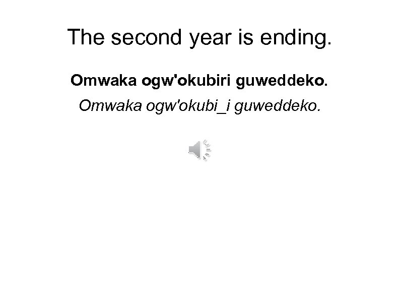The second year is ending. Omwaka ogw'okubiri guweddeko. Omwaka ogw'okubi_i guweddeko. 