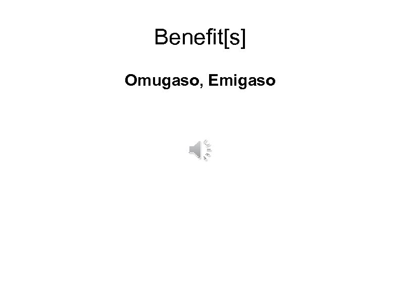 Benefit[s] Omugaso, Emigaso 