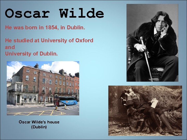 Oscar Wilde He was born in 1854, in Dublin. He studied at University of