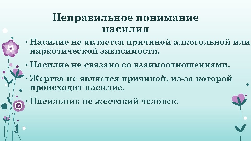Неправильное понимание насилия • Насилие не является причиной алкогольной или наркотической зависимости. • Насилие