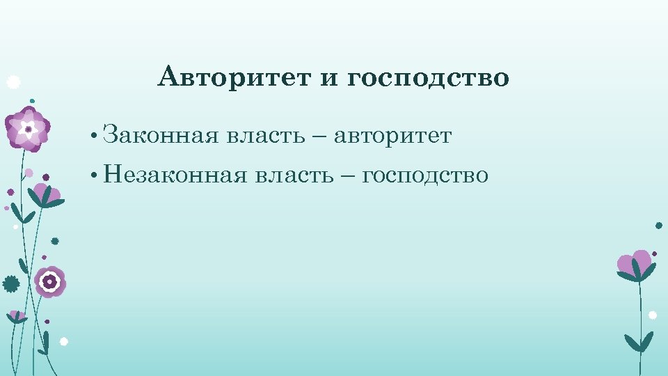 Авторитет и господство • Законная власть – авторитет • Незаконная власть – господство 