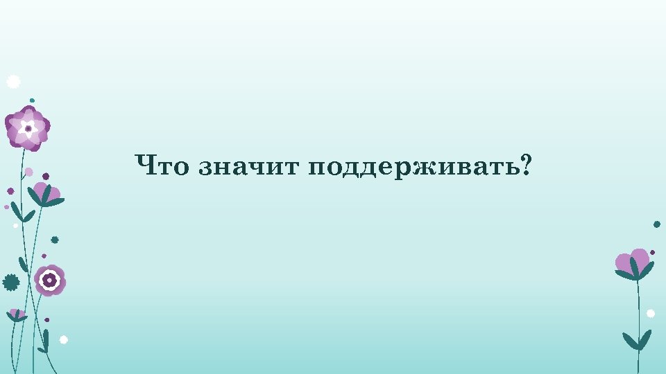 Что значит поддерживать? 