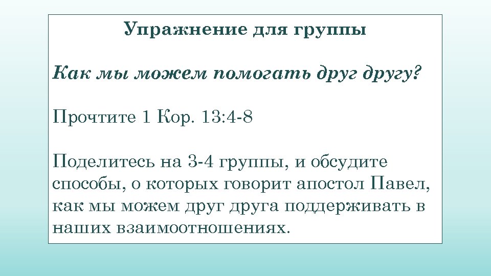 Упражнение для группы Как мы можем помогать другу? Прочтите 1 Кор. 13: 4 -8