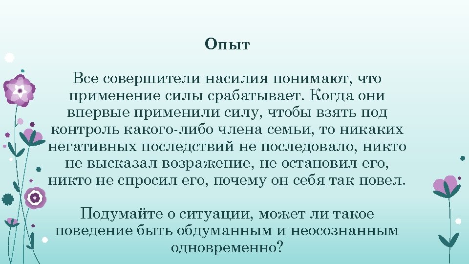 Опыт Все совершители насилия понимают, что применение силы срабатывает. Когда они впервые применили силу,