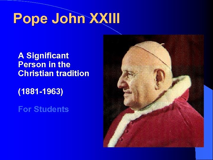 Pope John XXIII A Significant Person in the Christian tradition (1881 -1963) For Students