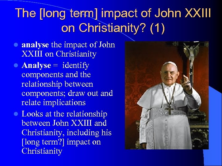 The [long term] impact of John XXIII on Christianity? (1) analyse the impact of