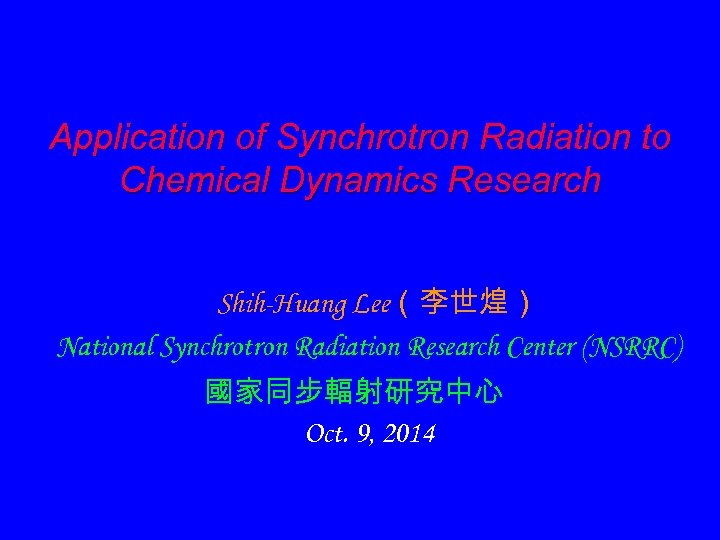 Application of Synchrotron Radiation to Chemical Dynamics Research Shih-Huang Lee（李世煌） National Synchrotron Radiation Research