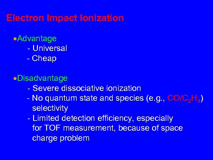 Electron Impact Ionization Advantage - Universal - Cheap Disadvantage - Severe dissociative ionization -