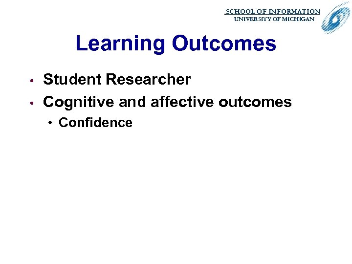 SCHOOL OF INFORMATION. UNIVERSITY OF MICHIGAN Learning Outcomes • • Student Researcher Cognitive and