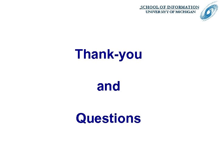 SCHOOL OF INFORMATION. UNIVERSITY OF MICHIGAN Thank-you and Questions 