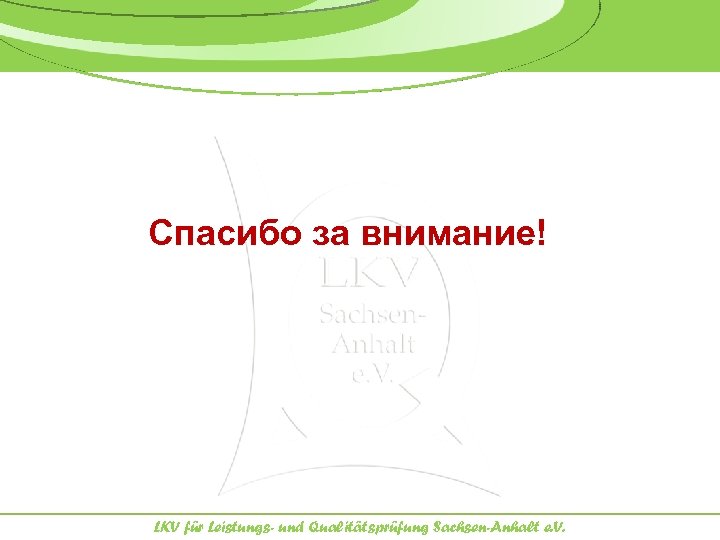 Спасибо за внимание! LKV für Leistungs- und Qualitätsprüfung Sachsen-Anhalt e. V. 