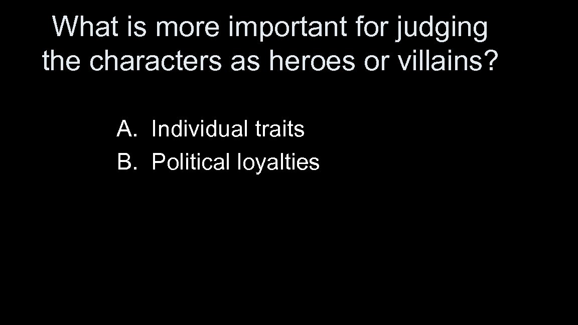 What is more important for judging the characters as heroes or villains? A. Individual