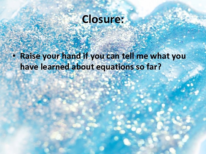 Closure: • Raise your hand if you can tell me what you have learned