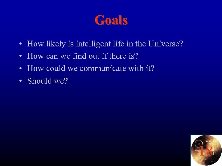 Goals • • How likely is intelligent life in the Universe? How can we
