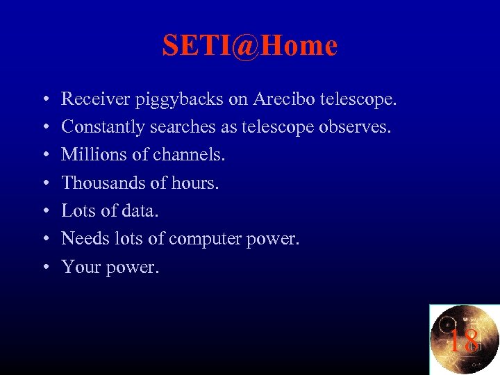 SETI@Home • • Receiver piggybacks on Arecibo telescope. Constantly searches as telescope observes. Millions