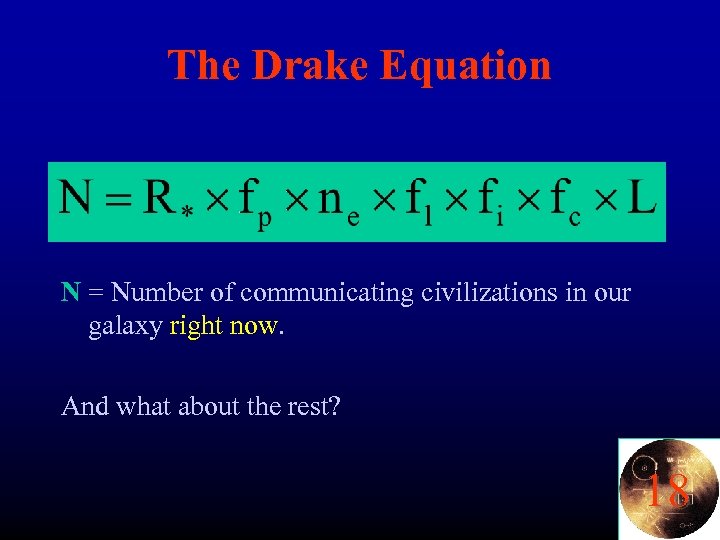 The Drake Equation N = Number of communicating civilizations in our galaxy right now.