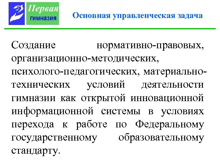 Основная управленческая задача Создание нормативно-правовых, организационно-методических, психолого-педагогических, материальнотехнических условий деятельности гимназии как открытой инновационной