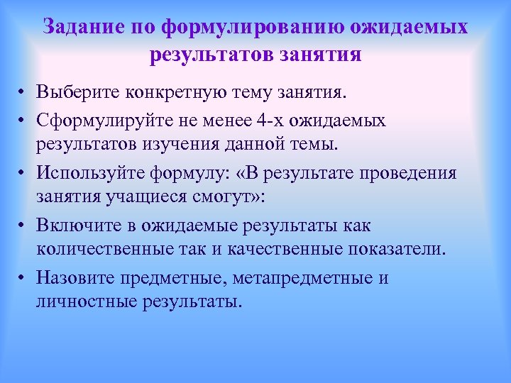 Задание по формулированию ожидаемых результатов занятия • Выберите конкретную тему занятия. • Сформулируйте не