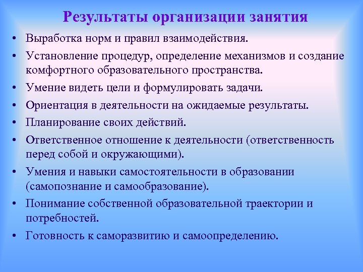 Результаты организации занятия • Выработка норм и правил взаимодействия. • Установление процедур, определение механизмов