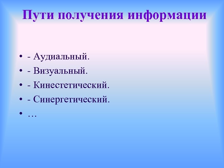 Пути получения информации • • • - Аудиальный. - Визуальный. - Кинестетический. - Синергетический.