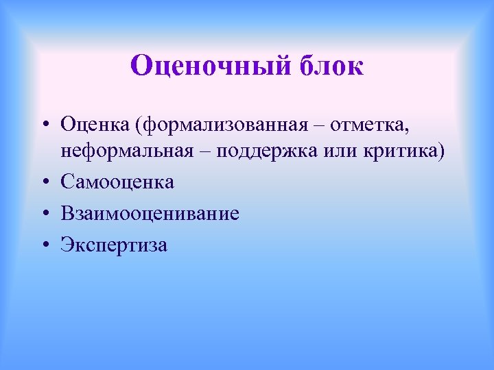 Оценочный блок • Оценка (формализованная – отметка, неформальная – поддержка или критика) • Самооценка