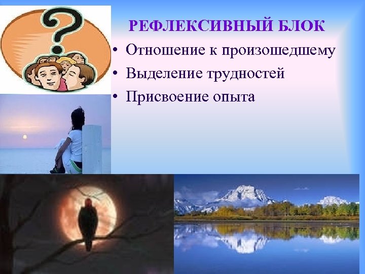 РЕФЛЕКСИВНЫЙ БЛОК • Отношение к произошедшему • Выделение трудностей • Присвоение опыта 