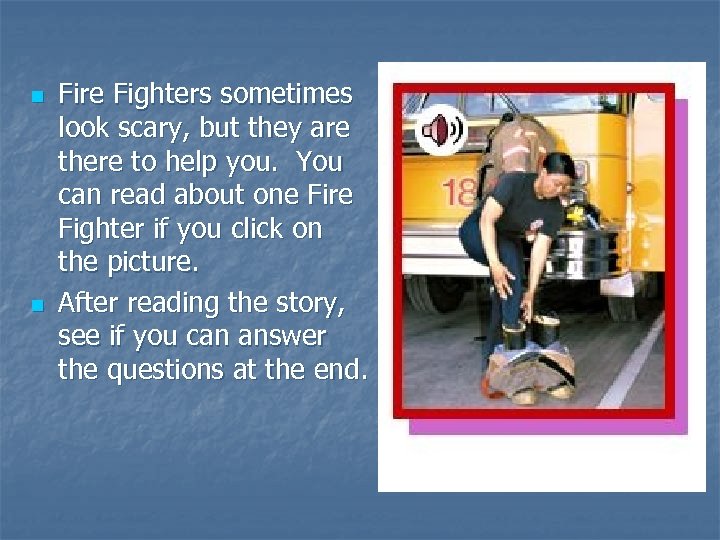 n n Fire Fighters sometimes look scary, but they are there to help you.