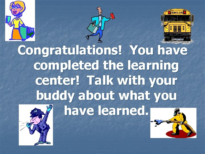Congratulations! You have completed the learning center! Talk with your buddy about what you