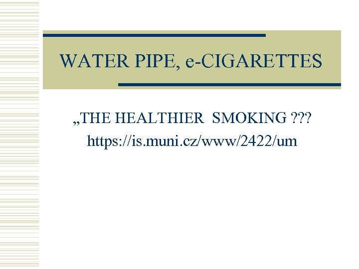 WATER PIPE, e-CIGARETTES „THE HEALTHIER SMOKING ? ? ? https: //is. muni. cz/www/2422/um 