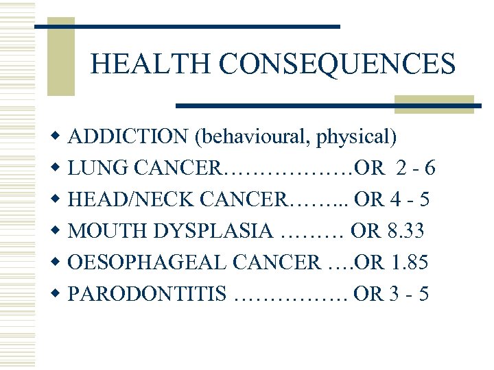 HEALTH CONSEQUENCES w ADDICTION (behavioural, physical) w LUNG CANCER………………OR 2 - 6 w HEAD/NECK