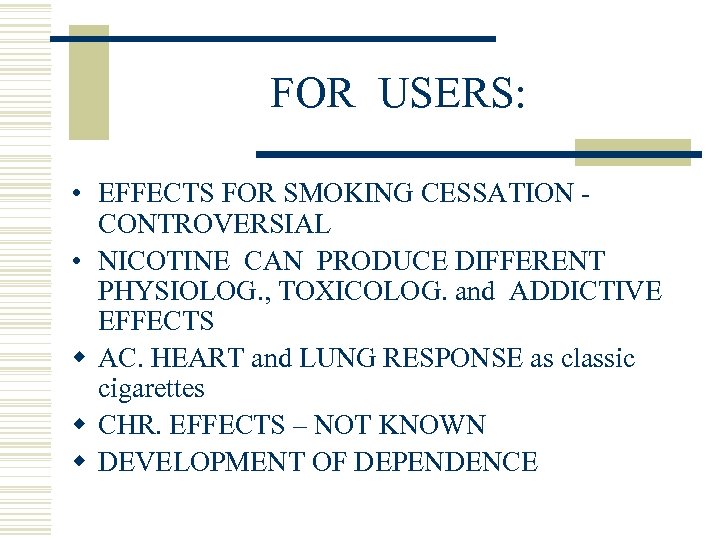 FOR USERS: • EFFECTS FOR SMOKING CESSATION CONTROVERSIAL • NICOTINE CAN PRODUCE DIFFERENT PHYSIOLOG.