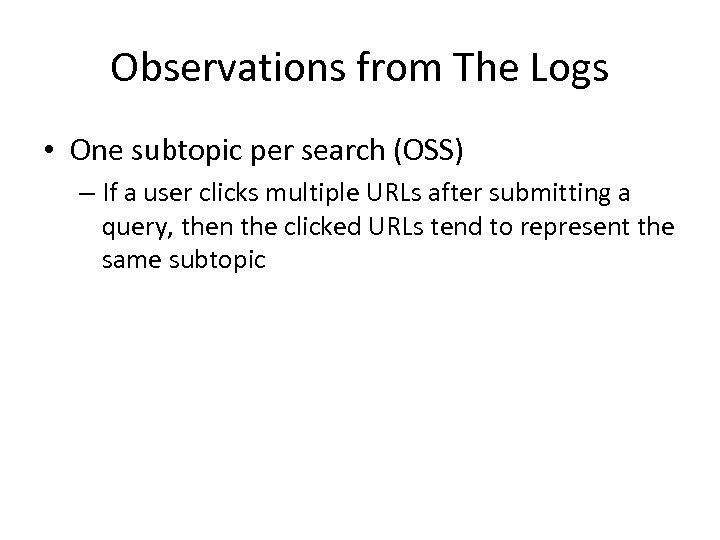 Observations from The Logs • One subtopic per search (OSS) – If a user