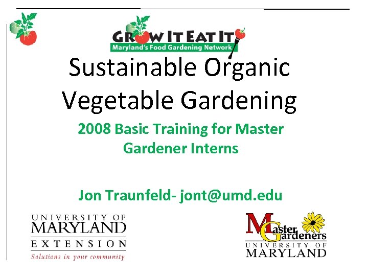 Sustainable Organic Vegetable Gardening 2008 Basic Training for Master Gardener Interns Jon Traunfeld- jont@umd.